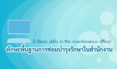 ทักษะพื้นฐานการซ่อมบำรุงรักษาวัสดุอุปกรณ์ในสำนักงาน | Basic Skills in The Maintenance Office 00397